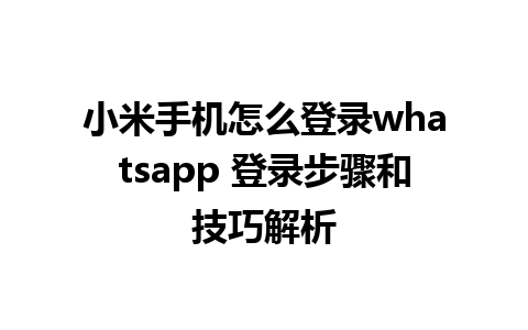 小米手机怎么登录whatsapp 登录步骤和技巧解析