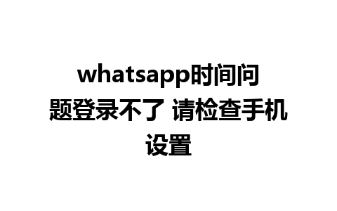 whatsapp时间问题登录不了 请检查手机设置