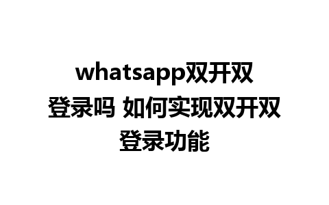 whatsapp双开双登录吗 如何实现双开双登录功能  