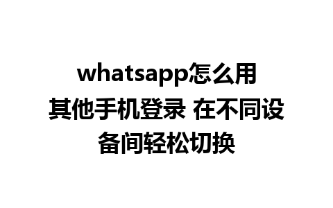 whatsapp怎么用其他手机登录 在不同设备间轻松切换