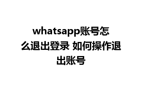 whatsapp账号怎么退出登录 如何操作退出账号