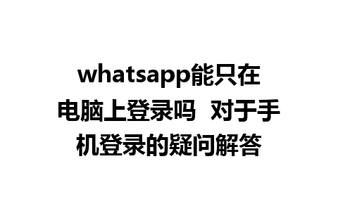 whatsapp能只在电脑上登录吗  对于手机登录的疑问解答