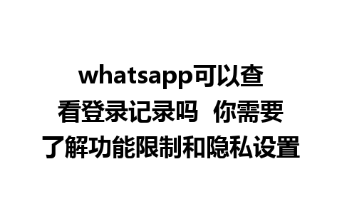 whatsapp可以查看登录记录吗  你需要了解功能限制和隐私设置