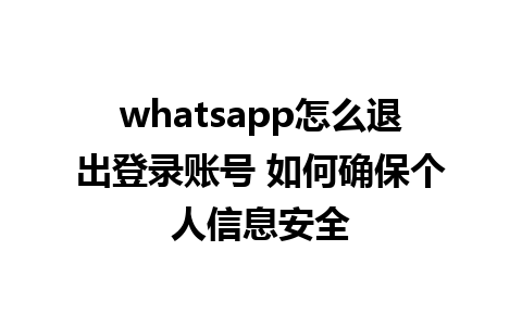 whatsapp怎么退出登录账号 如何确保个人信息安全