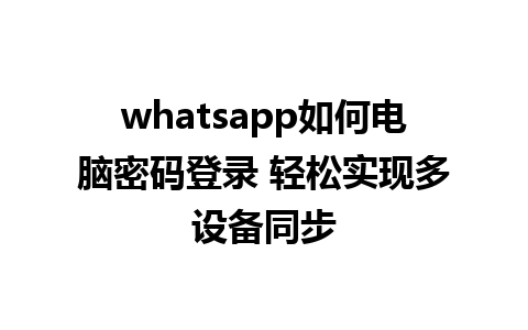 whatsapp如何电脑密码登录 轻松实现多设备同步