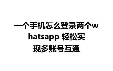 一个手机怎么登录两个whatsapp 轻松实现多账号互通