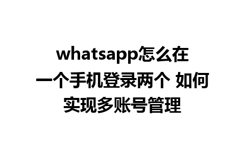 whatsapp怎么在一个手机登录两个 如何实现多账号管理