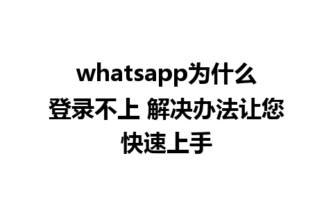 whatsapp为什么登录不上 解决办法让您快速上手