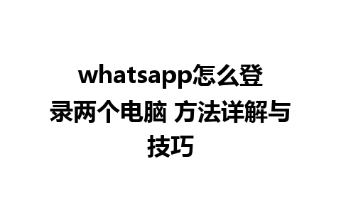 whatsapp怎么登录两个电脑 方法详解与技巧