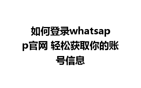 如何登录whatsapp官网 轻松获取你的账号信息