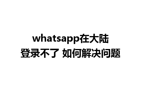 whatsapp在大陆登录不了 如何解决问题