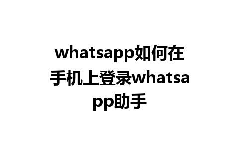 whatsapp如何在手机上登录whatsapp助手