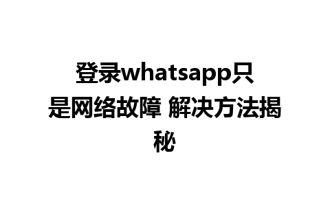 登录whatsapp只是网络故障 解决方法揭秘