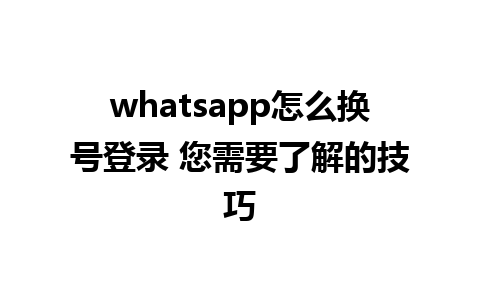 whatsapp怎么换号登录 您需要了解的技巧