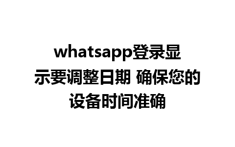 whatsapp登录显示要调整日期 确保您的设备时间准确