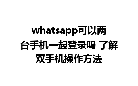 whatsapp可以两台手机一起登录吗 了解双手机操作方法