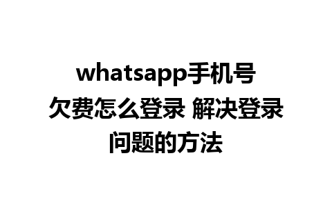 whatsapp手机号欠费怎么登录 解决登录问题的方法