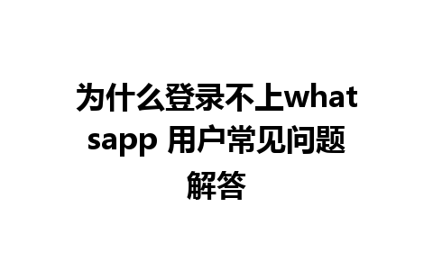 为什么登录不上whatsapp 用户常见问题解答