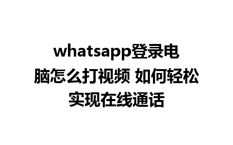 whatsapp登录电脑怎么打视频 如何轻松实现在线通话