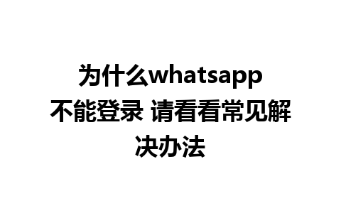 为什么whatsapp不能登录 请看看常见解决办法