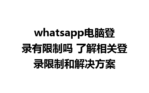 whatsapp电脑登录有限制吗 了解相关登录限制和解决方案