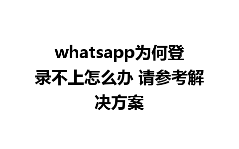 whatsapp为何登录不上怎么办 请参考解决方案