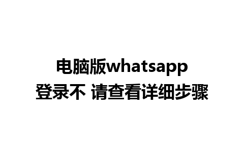 电脑版whatsapp登录不 请查看详细步骤