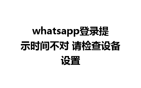 whatsapp登录提示时间不对 请检查设备设置