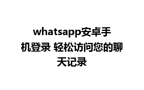 whatsapp安卓手机登录 轻松访问您的聊天记录