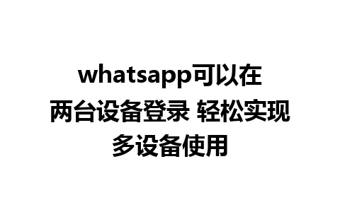 whatsapp可以在两台设备登录 轻松实现多设备使用