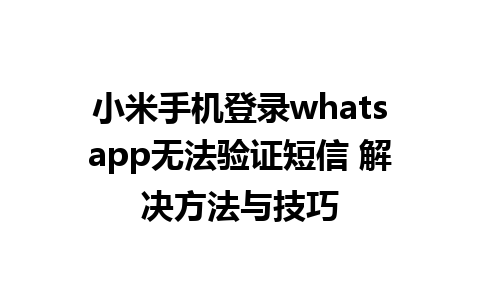 小米手机登录whatsapp无法验证短信 解决方法与技巧