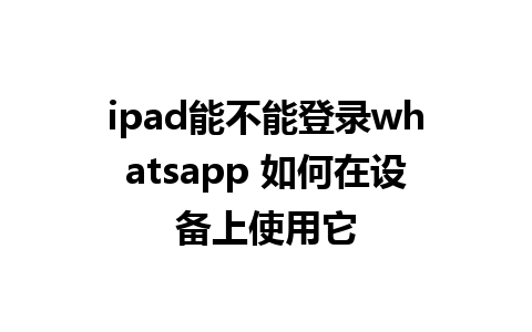 ipad能不能登录whatsapp 如何在设备上使用它