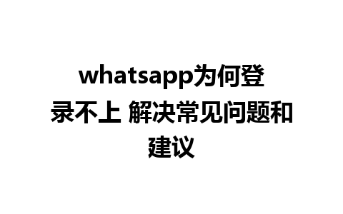 whatsapp为何登录不上 解决常见问题和建议