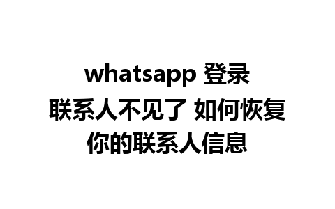 whatsapp 登录联系人不见了 如何恢复你的联系人信息