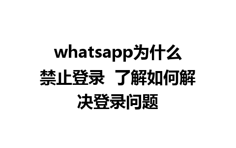 whatsapp为什么禁止登录  了解如何解决登录问题