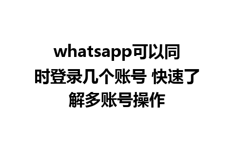 whatsapp可以同时登录几个账号 快速了解多账号操作