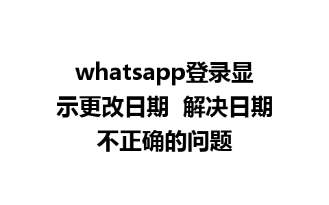 whatsapp登录显示更改日期  解决日期不正确的问题