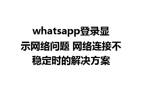 whatsapp登录显示网络问题 <a href=