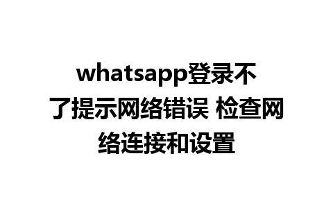 whatsapp登录不了提示网络错误 检查网络连接和设置