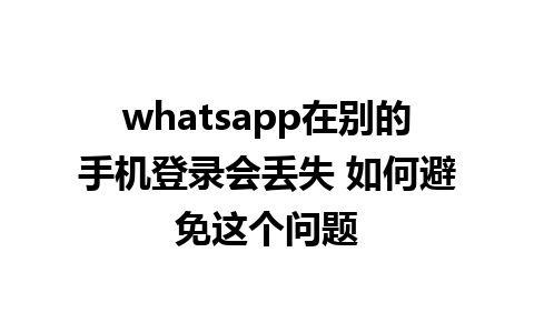 whatsapp在别的手机登录会丢失 如何避免这个问题