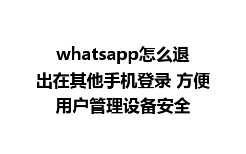 whatsapp怎么退出在其他手机登录 方便用户管理设备安全