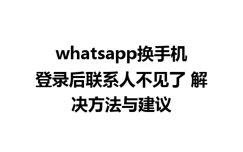 whatsapp换手机登录后联系人不见了 解决方法与建议