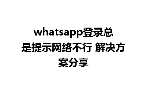 whatsapp登录总是提示网络不行 解决方案分享