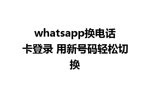 whatsapp换电话卡登录 用新号码轻松切换