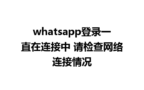 whatsapp登录一直在连接中 请检查网络连接情况