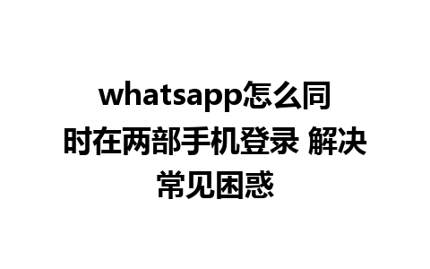 whatsapp怎么同时在两部手机登录 解决常见困惑