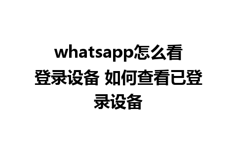 whatsapp怎么看登录设备 如何查看已登录设备