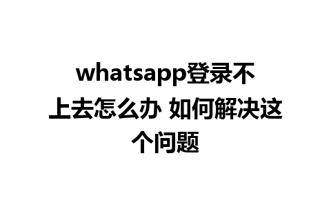 whatsapp登录不上去怎么办 如何解决这个问题