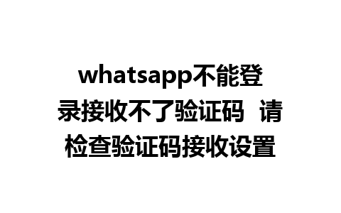 whatsapp不能登录接收不了验证码  请检查验证码接收设置