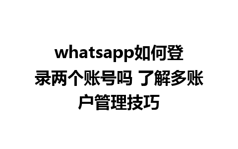 whatsapp如何登录两个账号吗 了解多账户管理技巧